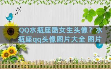 QQ水瓶座酷女生头像？水瓶座qq头像图片大全 图片